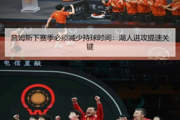 詹姆斯下赛季必须减少持球时间：湖人进攻提速关键